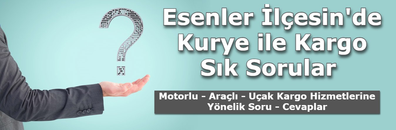  Esenler Kurye ile Kargo Sık Sorular ve Yanıtlar